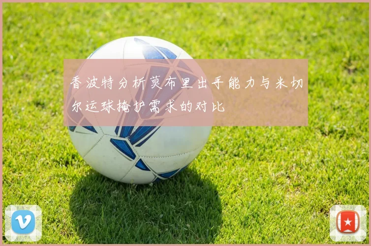 香波特分析莫布里出手能力与米切尔运球掩护需求的对比