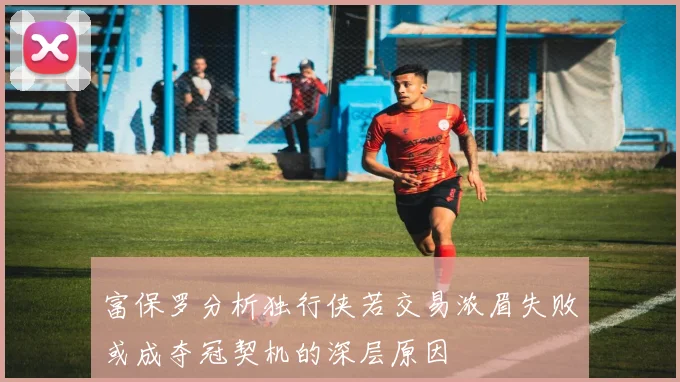 富保罗分析独行侠若交易浓眉失败或成夺冠契机的深层原因