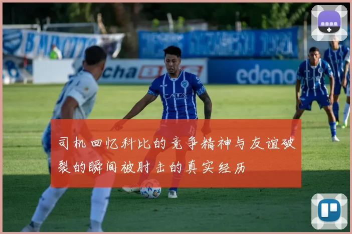 司机回忆科比的竞争精神与友谊破裂的瞬间被肘击的真实经历