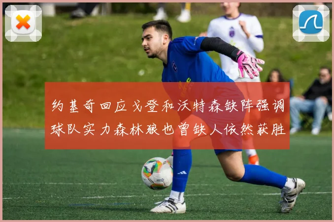约基奇回应戈登和沃特森缺阵强调球队实力森林狼也曾缺人依然获胜