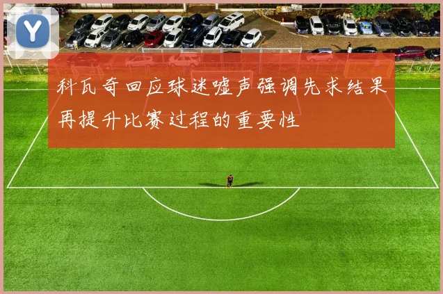 科瓦奇回应球迷嘘声强调先求结果再提升比赛过程的重要性