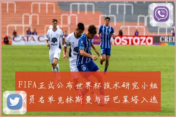 FIFA正式公布世界杯技术研究小组成员名单克林斯曼与萨巴莱塔入选