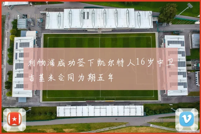 利物浦成功签下凯尔特人16岁中卫吉基米合同为期五年