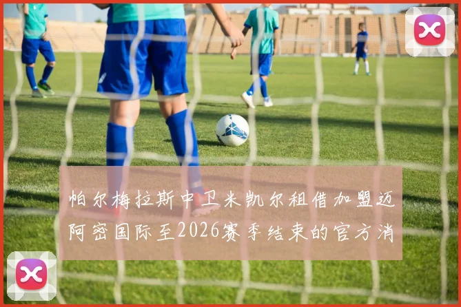 帕尔梅拉斯中卫米凯尔租借加盟迈阿密国际至2026赛季结束的官方消息