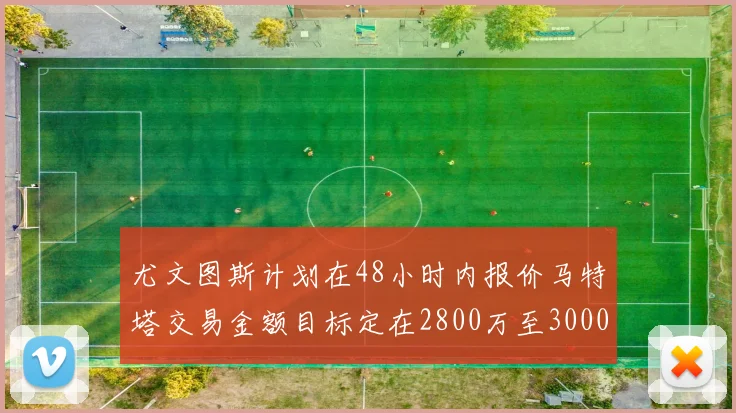 尤文图斯计划在48小时内报价马特塔交易金额目标定在2800万至3000万欧元